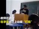 实拍老师一节课掌掴20余学生视频 学生排队打脸震惊众人！